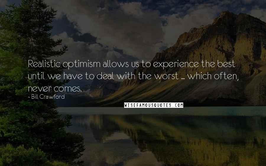 Bill Crawford Quotes: Realistic optimism allows us to experience the best until we have to deal with the worst ... which often, never comes.