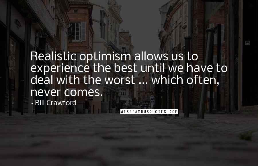 Bill Crawford Quotes: Realistic optimism allows us to experience the best until we have to deal with the worst ... which often, never comes.