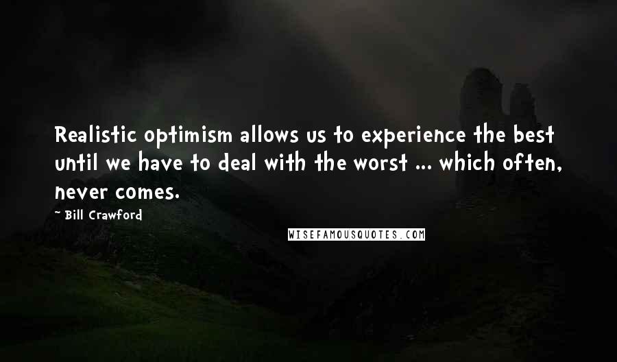 Bill Crawford Quotes: Realistic optimism allows us to experience the best until we have to deal with the worst ... which often, never comes.