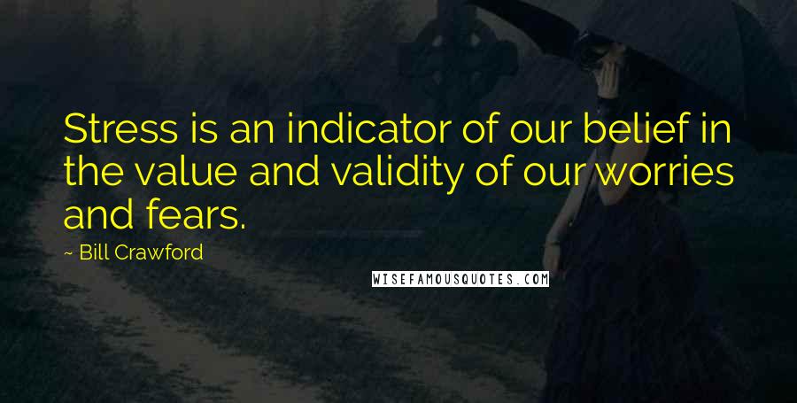 Bill Crawford Quotes: Stress is an indicator of our belief in the value and validity of our worries and fears.