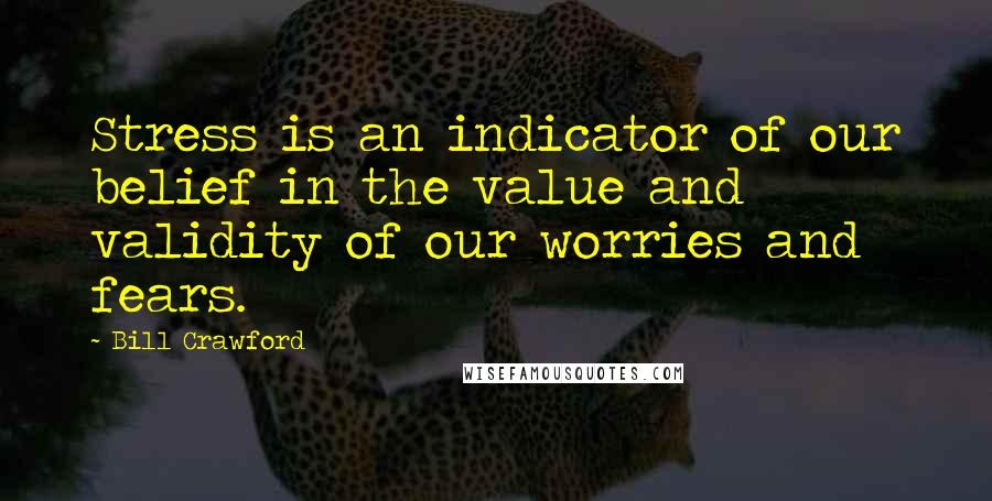 Bill Crawford Quotes: Stress is an indicator of our belief in the value and validity of our worries and fears.