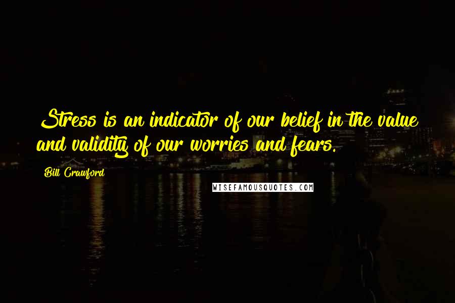 Bill Crawford Quotes: Stress is an indicator of our belief in the value and validity of our worries and fears.