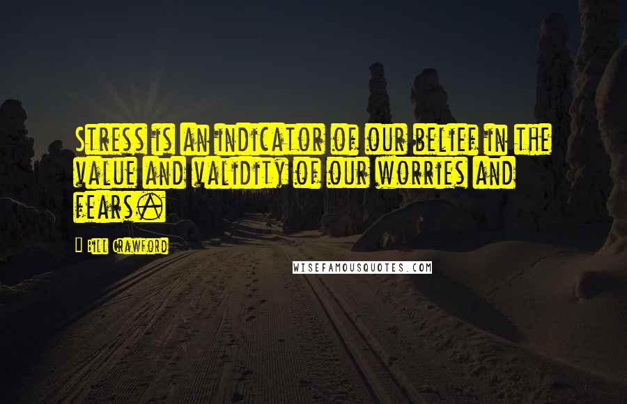 Bill Crawford Quotes: Stress is an indicator of our belief in the value and validity of our worries and fears.