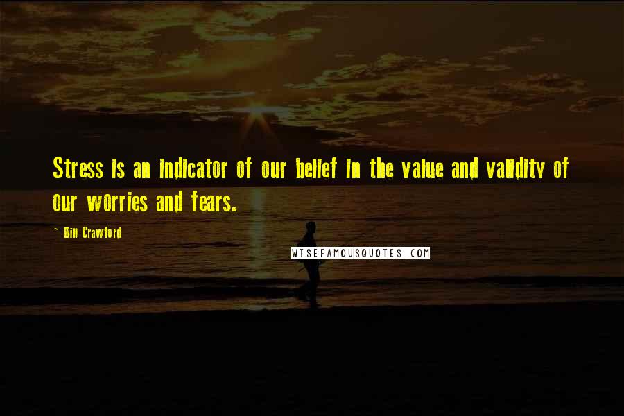 Bill Crawford Quotes: Stress is an indicator of our belief in the value and validity of our worries and fears.