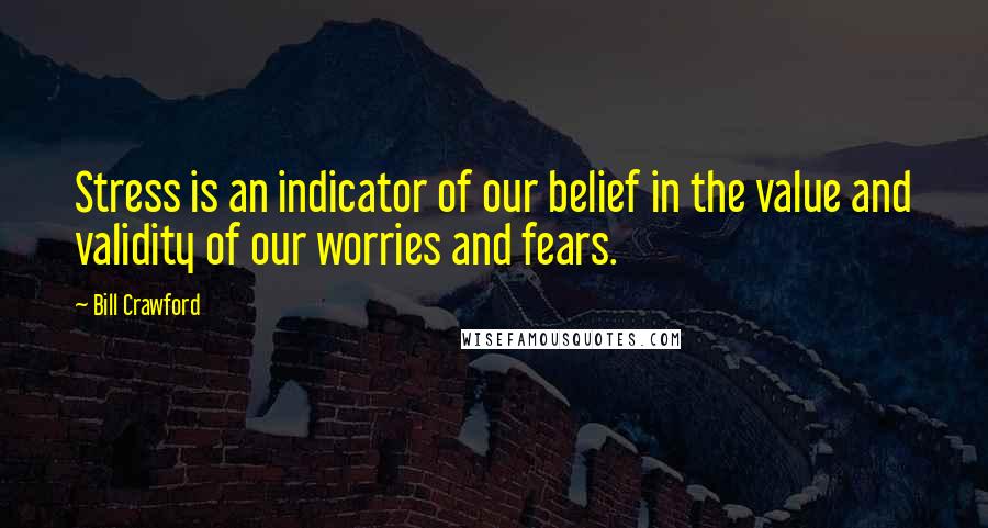 Bill Crawford Quotes: Stress is an indicator of our belief in the value and validity of our worries and fears.