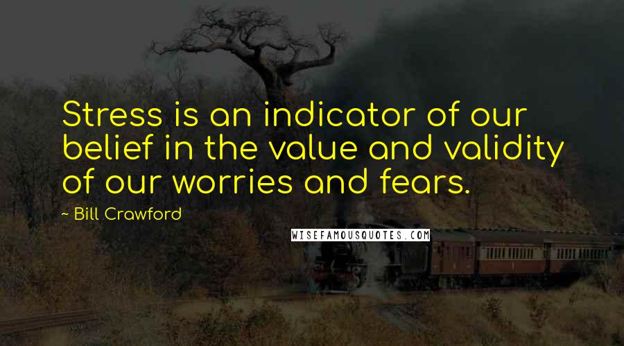 Bill Crawford Quotes: Stress is an indicator of our belief in the value and validity of our worries and fears.