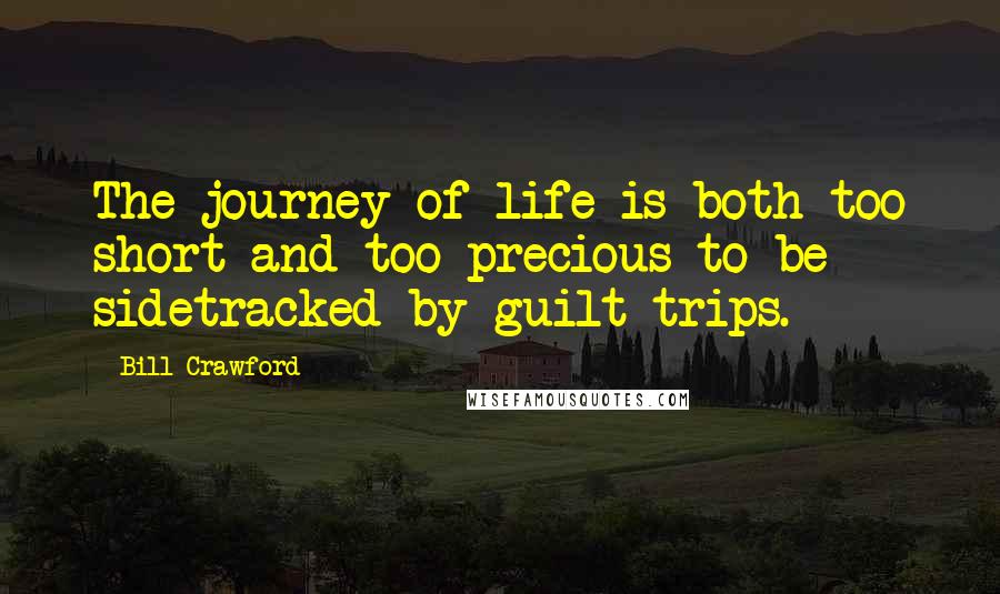 Bill Crawford Quotes: The journey of life is both too short and too precious to be sidetracked by guilt trips.