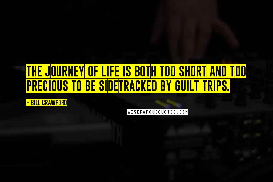 Bill Crawford Quotes: The journey of life is both too short and too precious to be sidetracked by guilt trips.