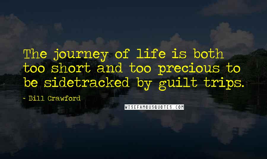 Bill Crawford Quotes: The journey of life is both too short and too precious to be sidetracked by guilt trips.