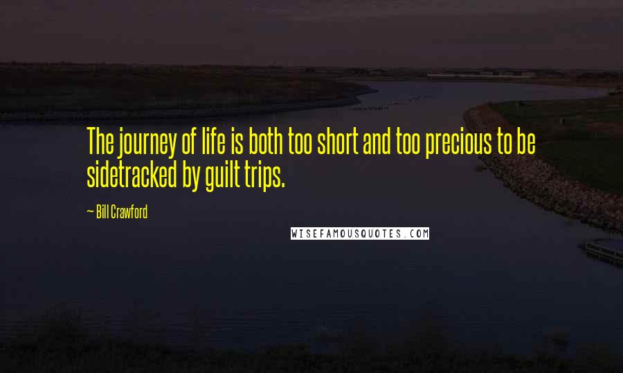 Bill Crawford Quotes: The journey of life is both too short and too precious to be sidetracked by guilt trips.