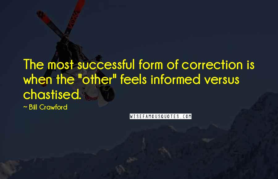 Bill Crawford Quotes: The most successful form of correction is when the "other" feels informed versus chastised.