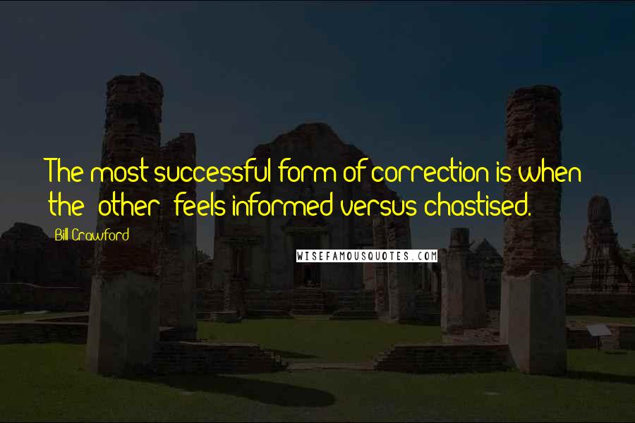 Bill Crawford Quotes: The most successful form of correction is when the "other" feels informed versus chastised.