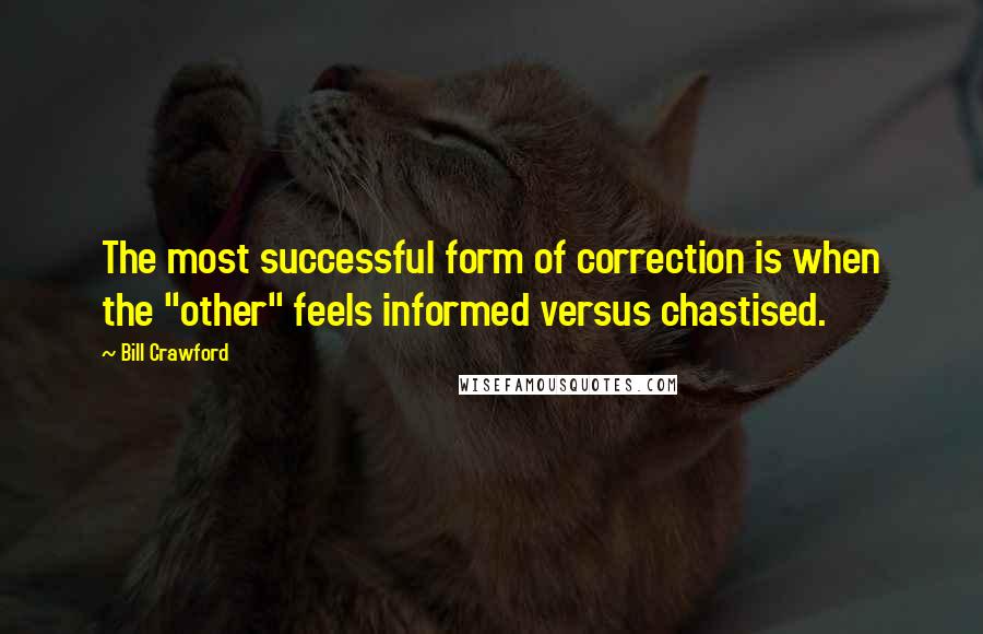 Bill Crawford Quotes: The most successful form of correction is when the "other" feels informed versus chastised.