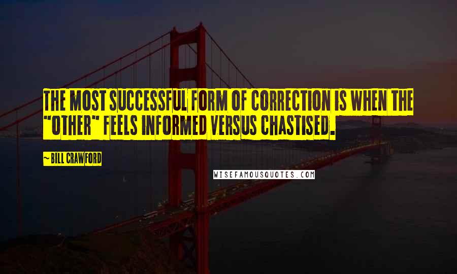 Bill Crawford Quotes: The most successful form of correction is when the "other" feels informed versus chastised.