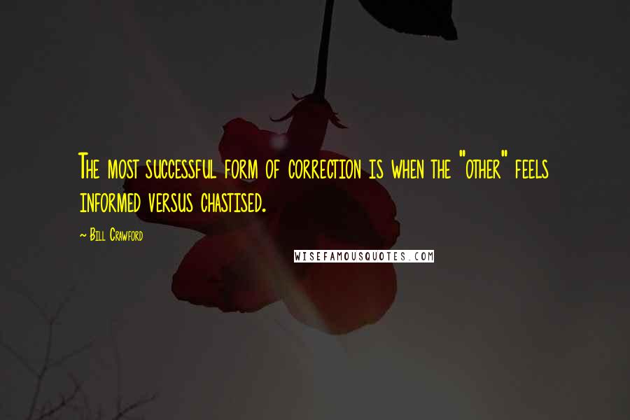 Bill Crawford Quotes: The most successful form of correction is when the "other" feels informed versus chastised.