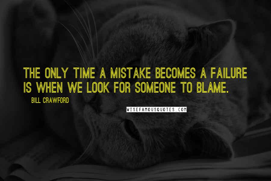 Bill Crawford Quotes: The only time a mistake becomes a failure is when we look for someone to blame.