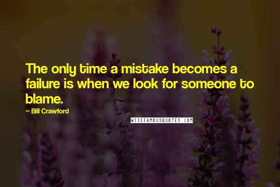 Bill Crawford Quotes: The only time a mistake becomes a failure is when we look for someone to blame.