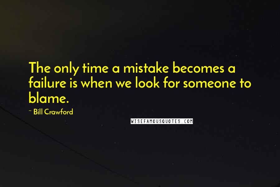Bill Crawford Quotes: The only time a mistake becomes a failure is when we look for someone to blame.