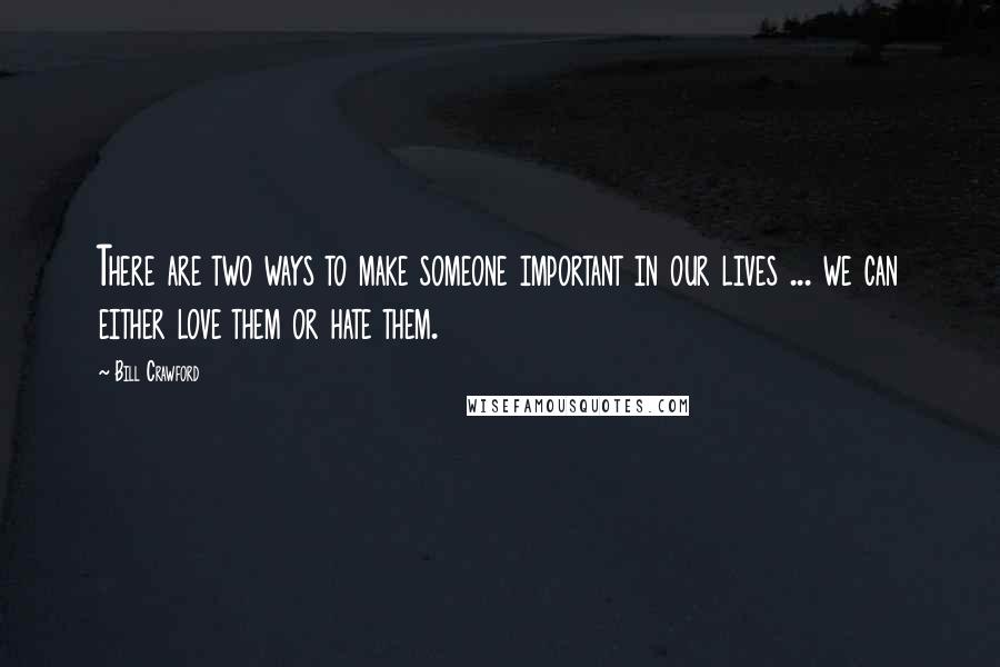 Bill Crawford Quotes: There are two ways to make someone important in our lives ... we can either love them or hate them.