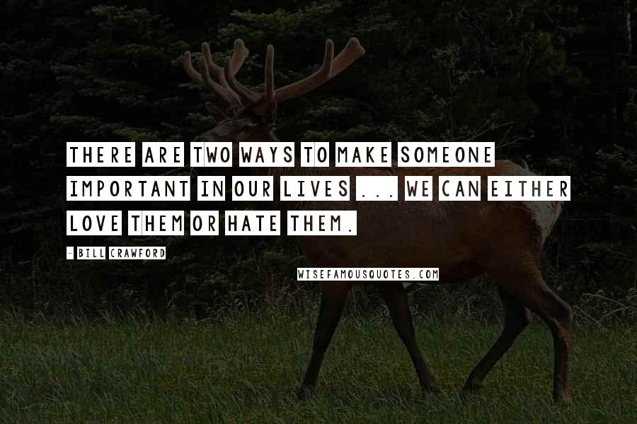 Bill Crawford Quotes: There are two ways to make someone important in our lives ... we can either love them or hate them.