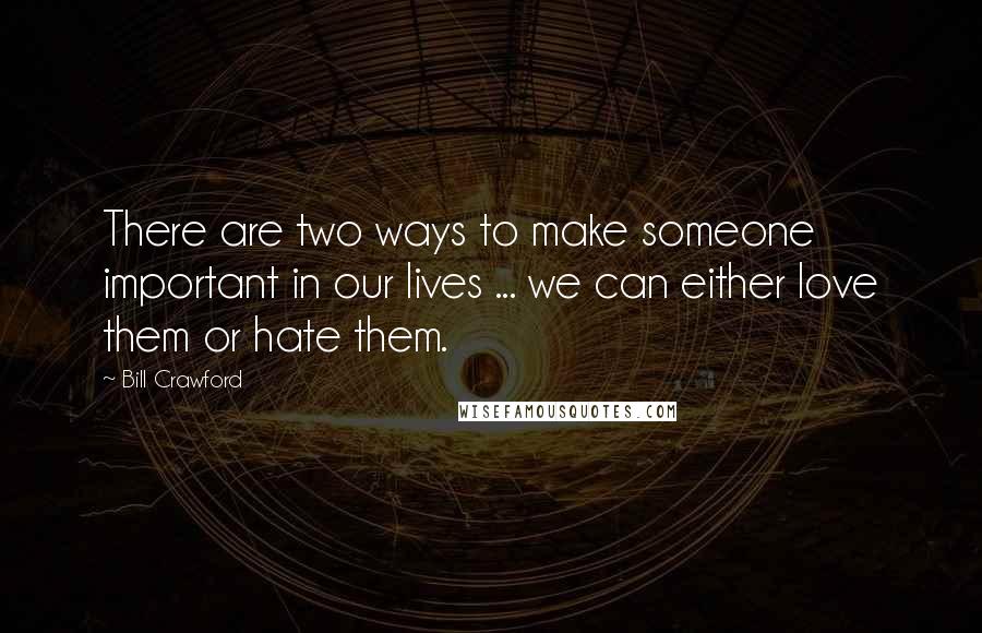 Bill Crawford Quotes: There are two ways to make someone important in our lives ... we can either love them or hate them.