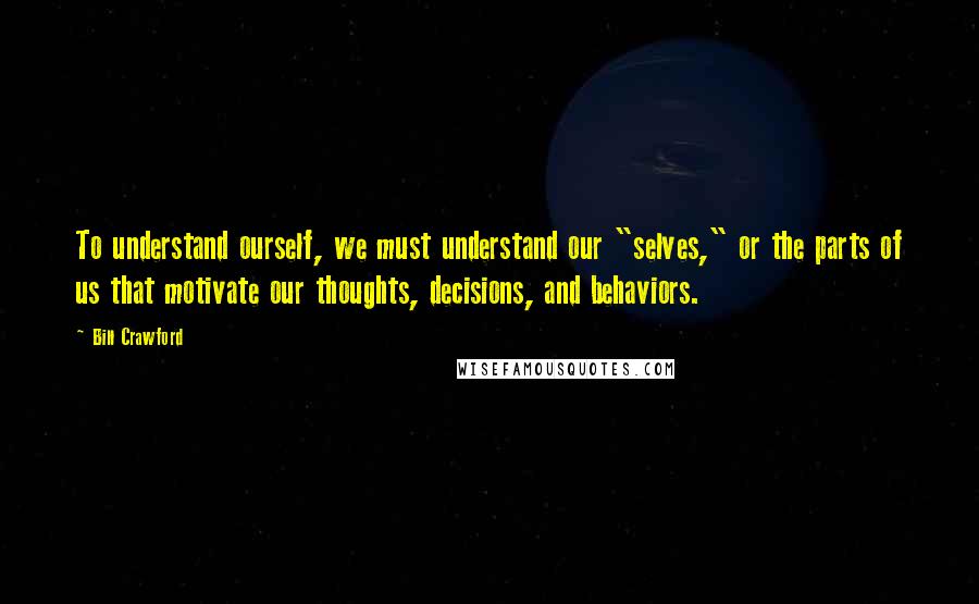 Bill Crawford Quotes: To understand ourself, we must understand our "selves," or the parts of us that motivate our thoughts, decisions, and behaviors.