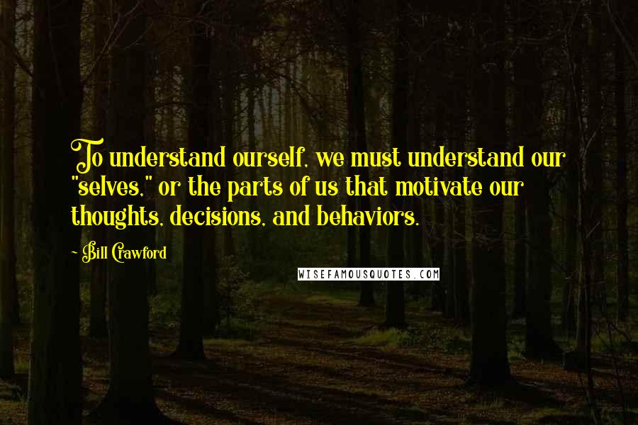 Bill Crawford Quotes: To understand ourself, we must understand our "selves," or the parts of us that motivate our thoughts, decisions, and behaviors.