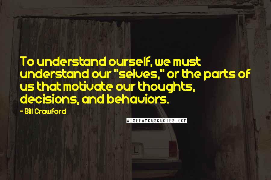 Bill Crawford Quotes: To understand ourself, we must understand our "selves," or the parts of us that motivate our thoughts, decisions, and behaviors.