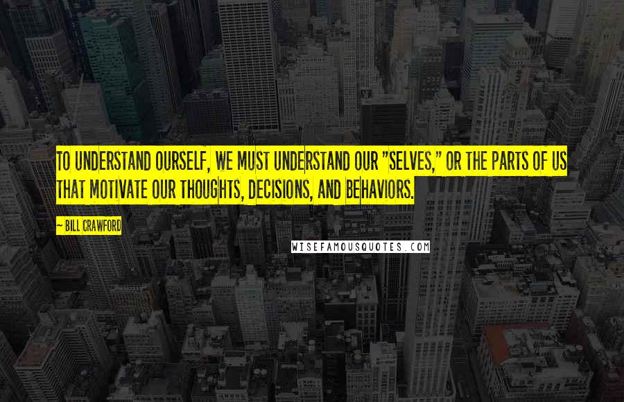 Bill Crawford Quotes: To understand ourself, we must understand our "selves," or the parts of us that motivate our thoughts, decisions, and behaviors.