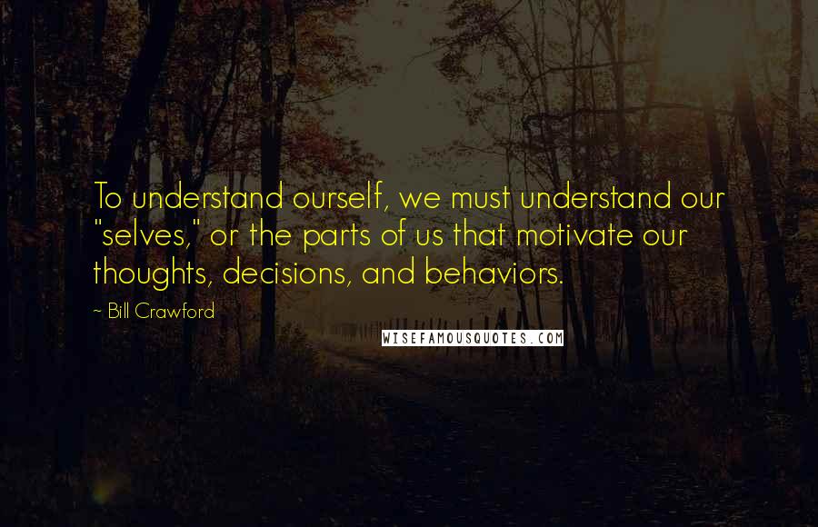 Bill Crawford Quotes: To understand ourself, we must understand our "selves," or the parts of us that motivate our thoughts, decisions, and behaviors.