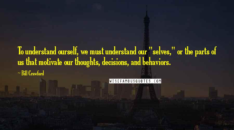 Bill Crawford Quotes: To understand ourself, we must understand our "selves," or the parts of us that motivate our thoughts, decisions, and behaviors.