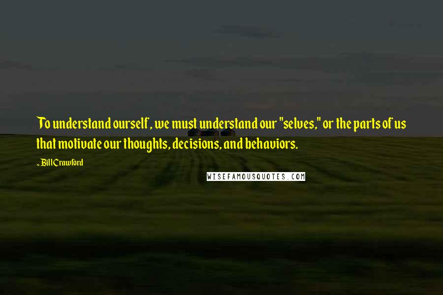 Bill Crawford Quotes: To understand ourself, we must understand our "selves," or the parts of us that motivate our thoughts, decisions, and behaviors.