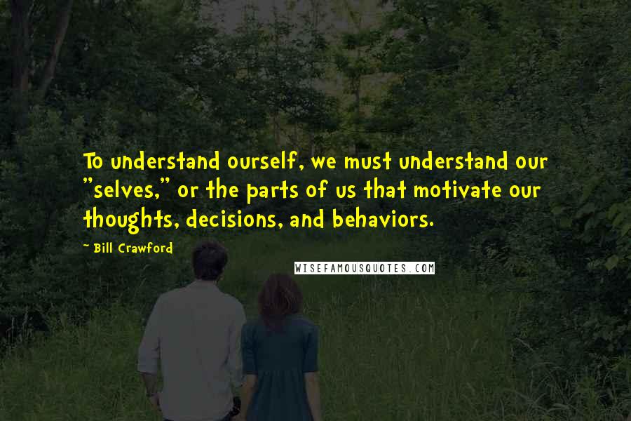 Bill Crawford Quotes: To understand ourself, we must understand our "selves," or the parts of us that motivate our thoughts, decisions, and behaviors.