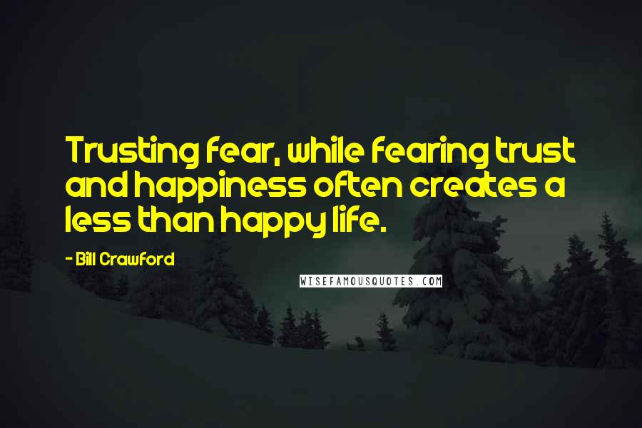 Bill Crawford Quotes: Trusting fear, while fearing trust and happiness often creates a less than happy life.