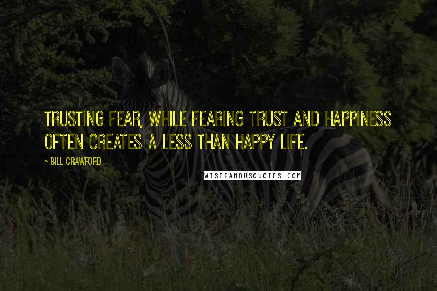 Bill Crawford Quotes: Trusting fear, while fearing trust and happiness often creates a less than happy life.