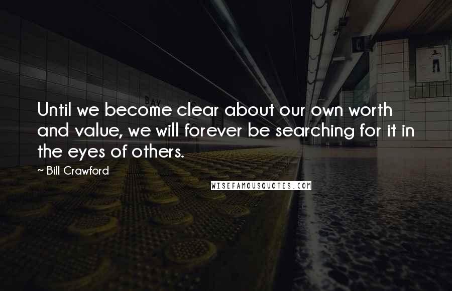 Bill Crawford Quotes: Until we become clear about our own worth and value, we will forever be searching for it in the eyes of others.