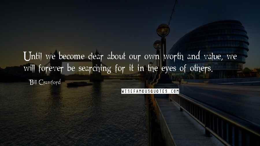 Bill Crawford Quotes: Until we become clear about our own worth and value, we will forever be searching for it in the eyes of others.