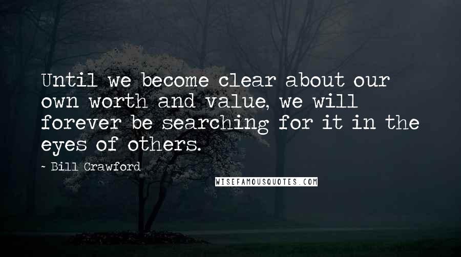 Bill Crawford Quotes: Until we become clear about our own worth and value, we will forever be searching for it in the eyes of others.