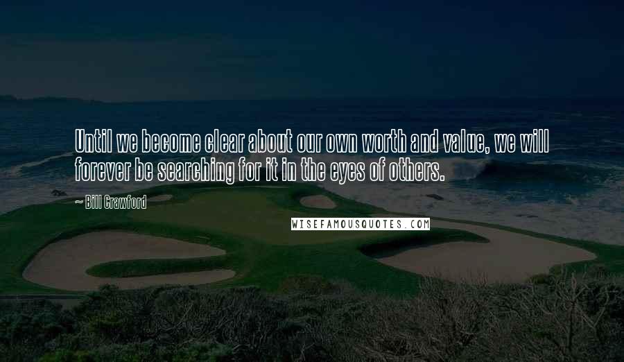 Bill Crawford Quotes: Until we become clear about our own worth and value, we will forever be searching for it in the eyes of others.