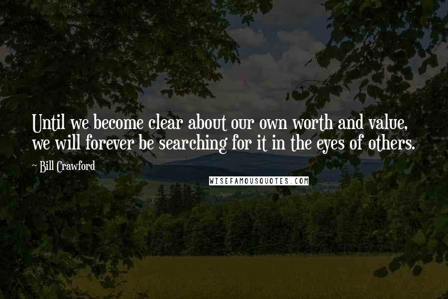 Bill Crawford Quotes: Until we become clear about our own worth and value, we will forever be searching for it in the eyes of others.