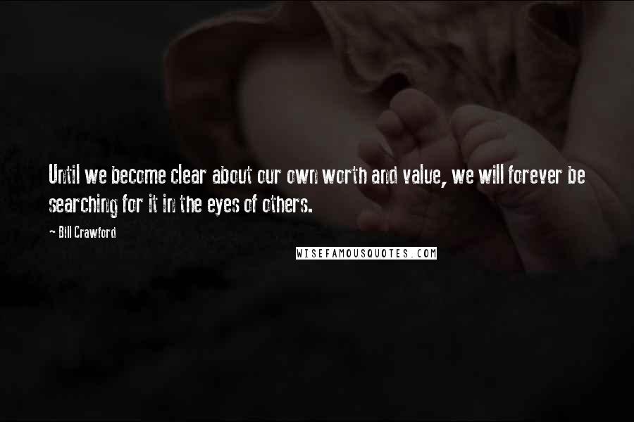 Bill Crawford Quotes: Until we become clear about our own worth and value, we will forever be searching for it in the eyes of others.