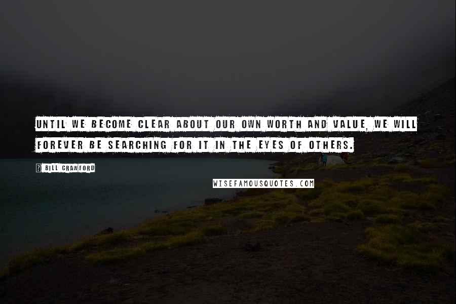 Bill Crawford Quotes: Until we become clear about our own worth and value, we will forever be searching for it in the eyes of others.