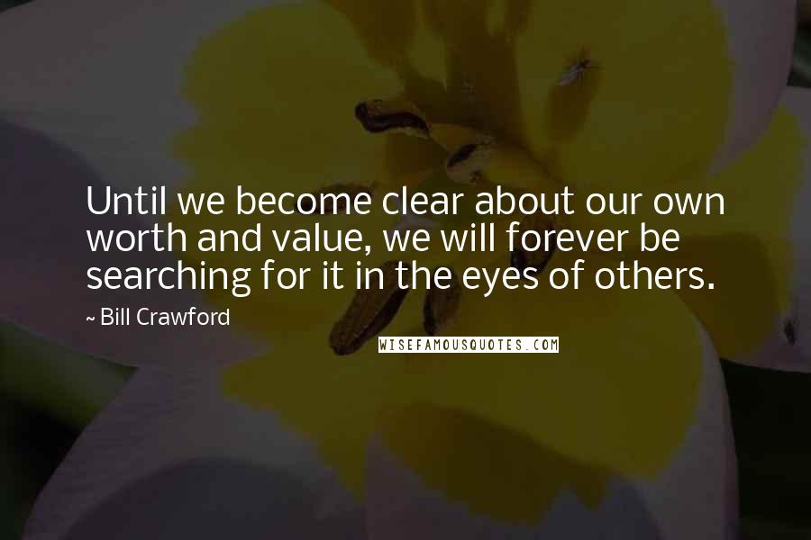 Bill Crawford Quotes: Until we become clear about our own worth and value, we will forever be searching for it in the eyes of others.