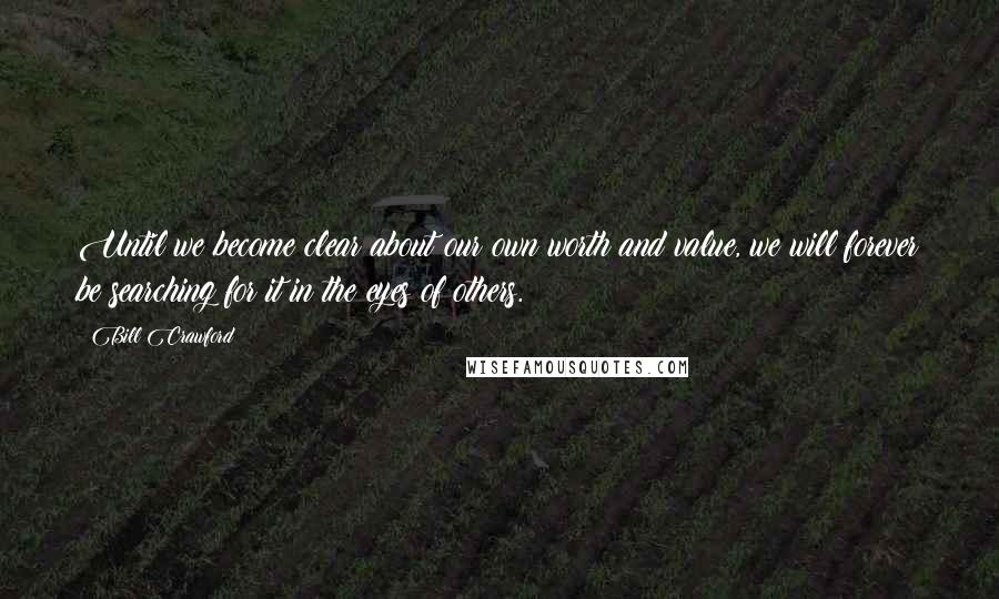 Bill Crawford Quotes: Until we become clear about our own worth and value, we will forever be searching for it in the eyes of others.