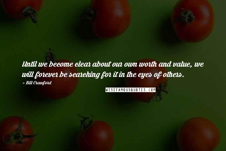 Bill Crawford Quotes: Until we become clear about our own worth and value, we will forever be searching for it in the eyes of others.