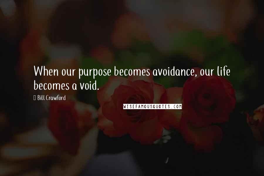 Bill Crawford Quotes: When our purpose becomes avoidance, our life becomes a void.