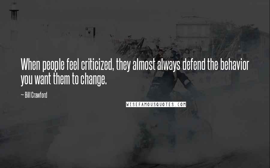 Bill Crawford Quotes: When people feel criticized, they almost always defend the behavior you want them to change.