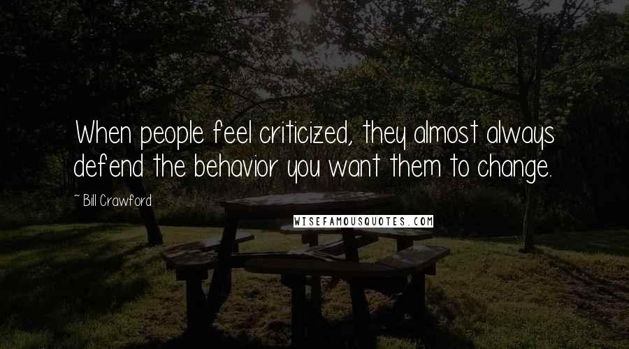 Bill Crawford Quotes: When people feel criticized, they almost always defend the behavior you want them to change.