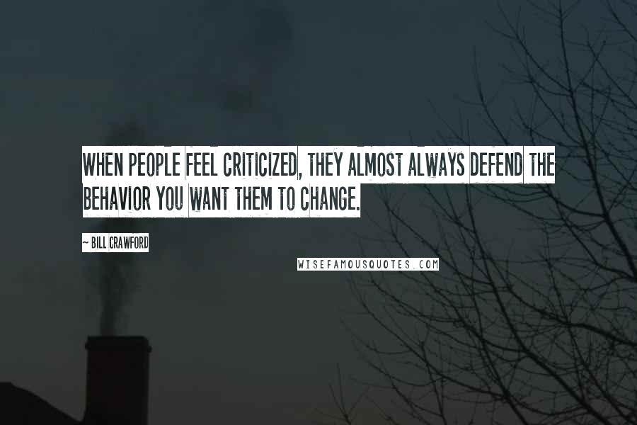 Bill Crawford Quotes: When people feel criticized, they almost always defend the behavior you want them to change.