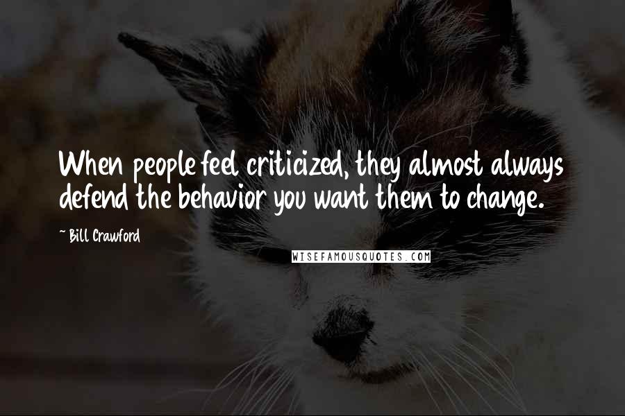 Bill Crawford Quotes: When people feel criticized, they almost always defend the behavior you want them to change.